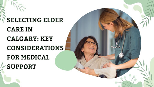 Featured image for Selecting Elder Care in Calgary: Key Considerations for Medical Support